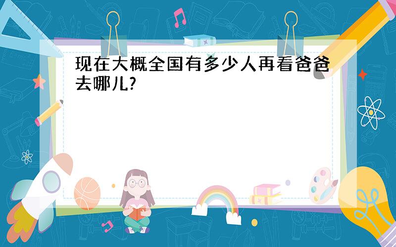 现在大概全国有多少人再看爸爸去哪儿?