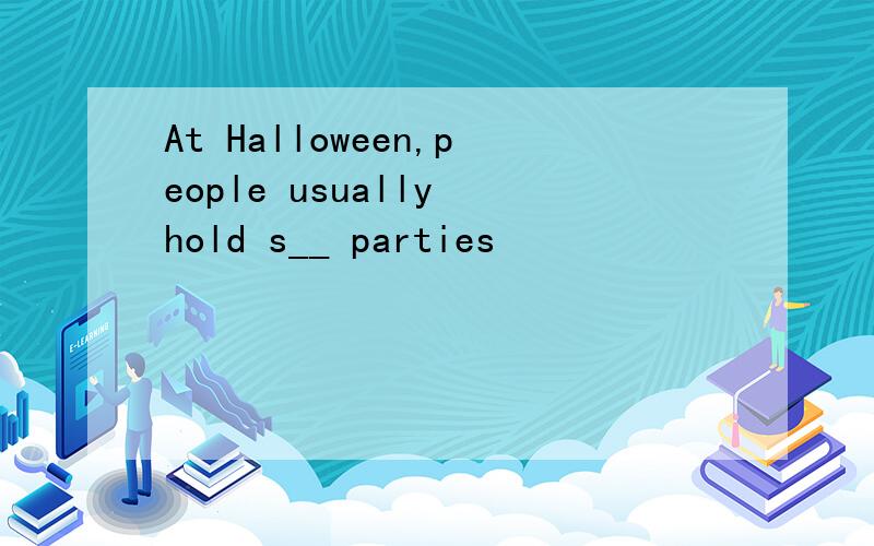 At Halloween,people usually hold s__ parties