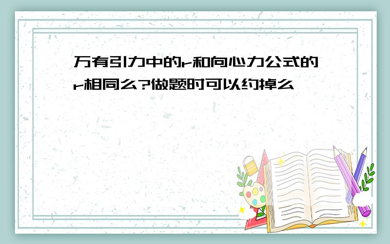 万有引力中的r和向心力公式的r相同么?做题时可以约掉么