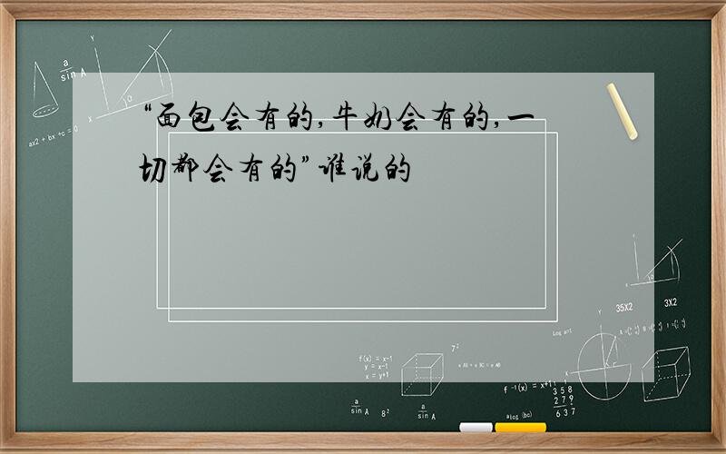 “面包会有的,牛奶会有的,一切都会有的”谁说的