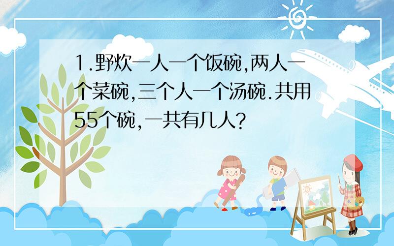 1.野炊一人一个饭碗,两人一个菜碗,三个人一个汤碗.共用55个碗,一共有几人?