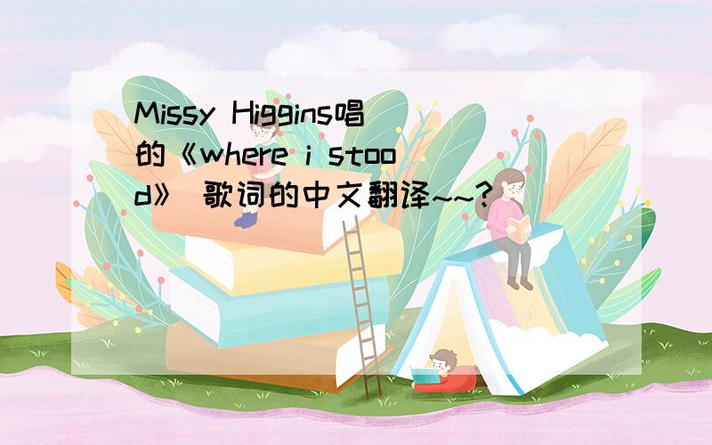 Missy Higgins唱的《where i stood》 歌词的中文翻译~~?