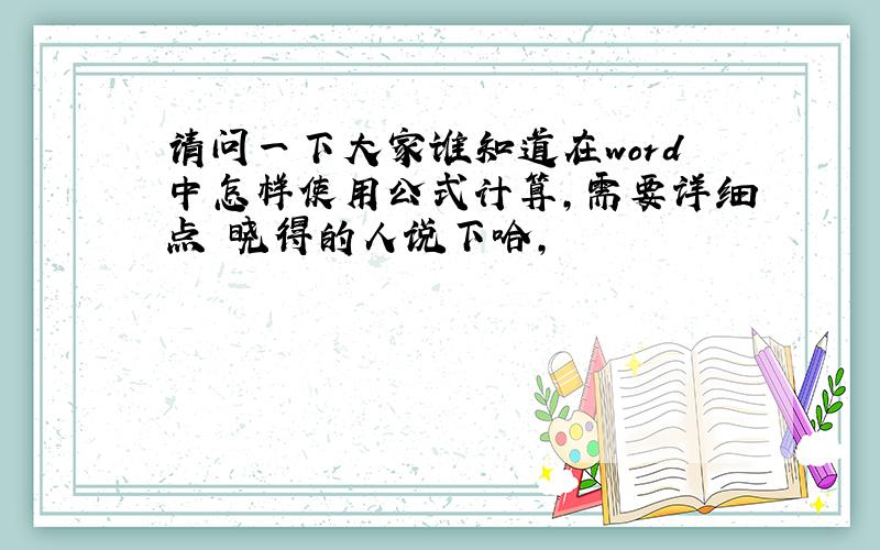 请问一下大家谁知道在word中怎样使用公式计算,需要详细点　晓得的人说下哈,