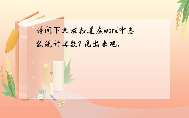 请问下大家知道在word中怎么统计字数?说出来吧,