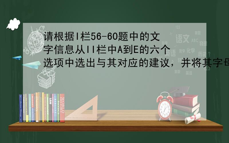 请根据I栏56-60题中的文字信息从II栏中A到E的六个选项中选出与其对应的建议，并将其字母编号填写在题号前的括号内。