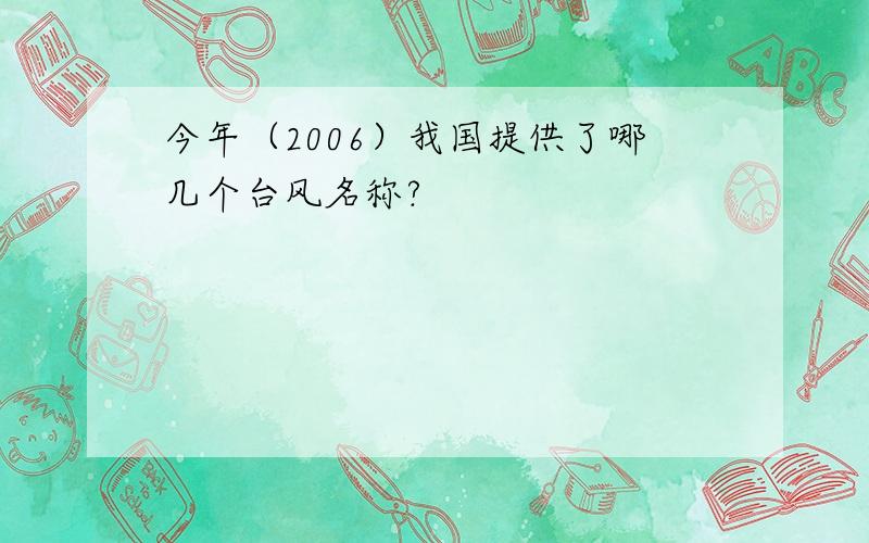 今年（2006）我国提供了哪几个台风名称?