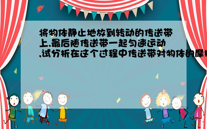 将物体静止地放到转动的传送带上,最后随传送带一起匀速运动,试分析在这个过程中传送带对物体的摩擦力