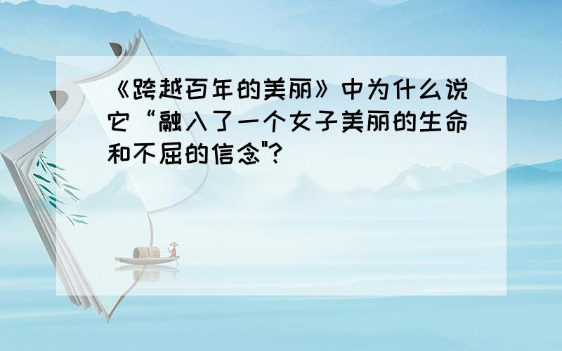 《跨越百年的美丽》中为什么说它“融入了一个女子美丽的生命和不屈的信念