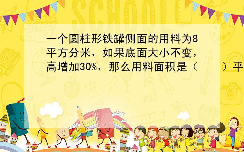 一个圆柱形铁罐侧面的用料为8平方分米，如果底面大小不变，高增加30%，那么用料面积是（　　）平方分米.