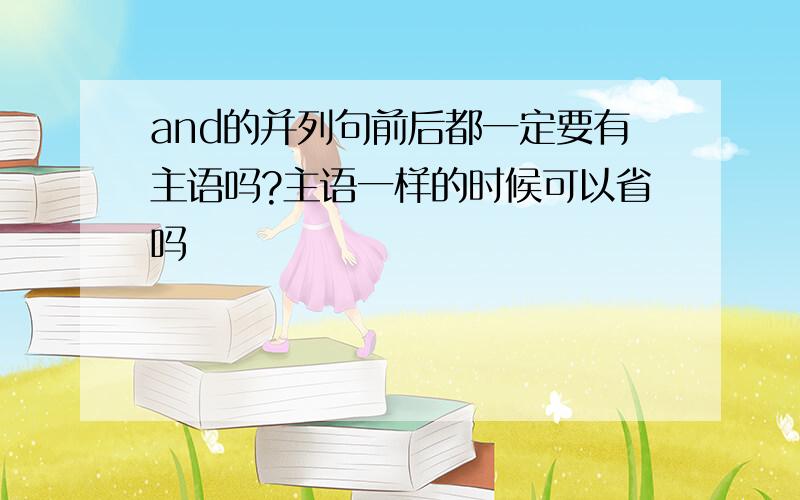 and的并列句前后都一定要有主语吗?主语一样的时候可以省吗