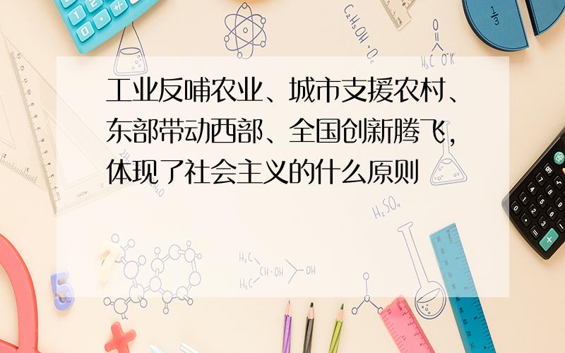 工业反哺农业、城市支援农村、东部带动西部、全国创新腾飞,体现了社会主义的什么原则