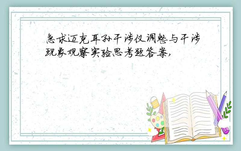 急求迈克耳孙干涉仪调整与干涉现象观察实验思考题答案,