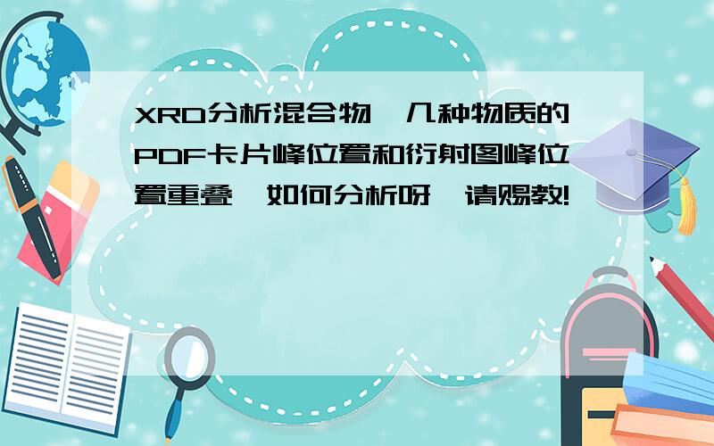 XRD分析混合物,几种物质的PDF卡片峰位置和衍射图峰位置重叠,如何分析呀,请赐教!