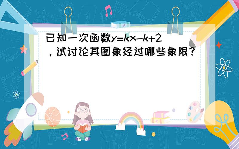 已知一次函数y=kx-k+2，试讨论其图象经过哪些象限？