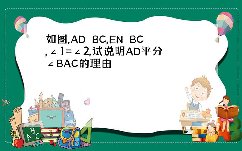 如图,AD⊥BC,EN⊥BC,∠1=∠2,试说明AD平分∠BAC的理由