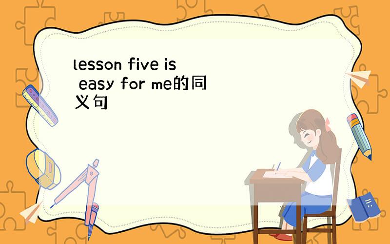 lesson five is easy for me的同义句