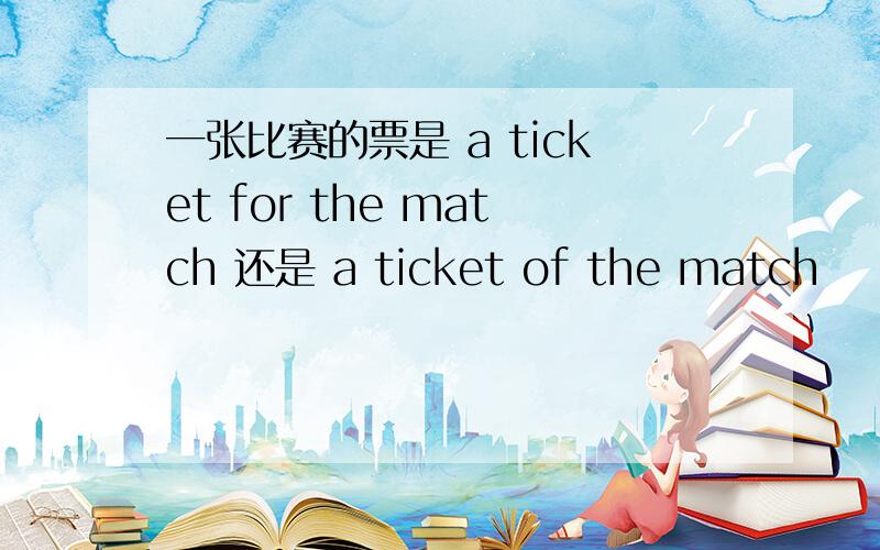 一张比赛的票是 a ticket for the match 还是 a ticket of the match