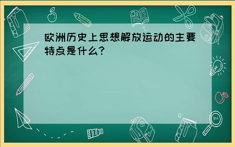 欧洲历史上思想解放运动的主要特点是什么?