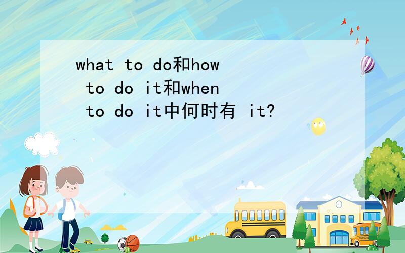 what to do和how to do it和when to do it中何时有 it?