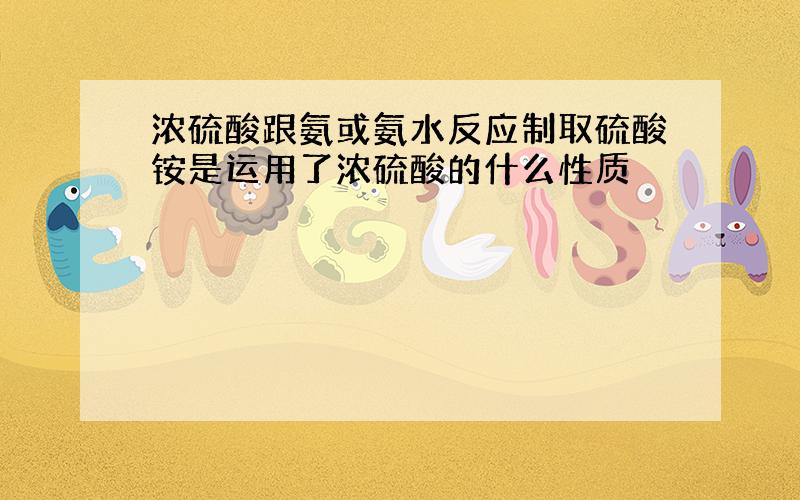 浓硫酸跟氨或氨水反应制取硫酸铵是运用了浓硫酸的什么性质