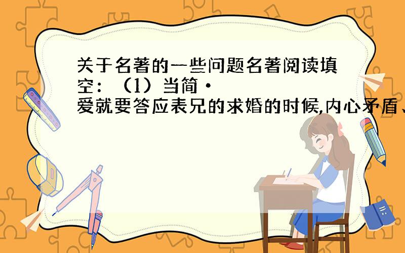 关于名著的一些问题名著阅读填空：（1）当简•爱就要答应表兄的求婚的时候,内心矛盾、情绪激动的她似乎听到了一个