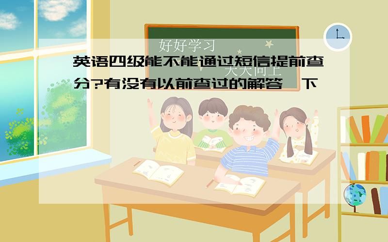 英语四级能不能通过短信提前查分?有没有以前查过的解答一下