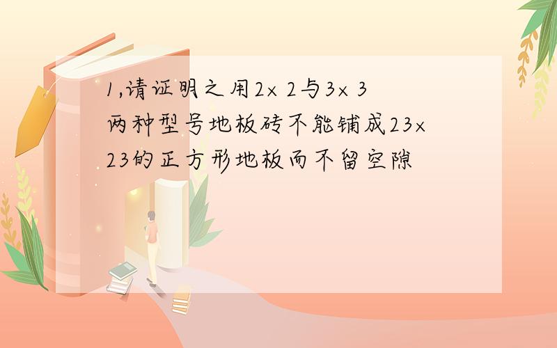 1,请证明之用2×2与3×3两种型号地板砖不能铺成23×23的正方形地板而不留空隙