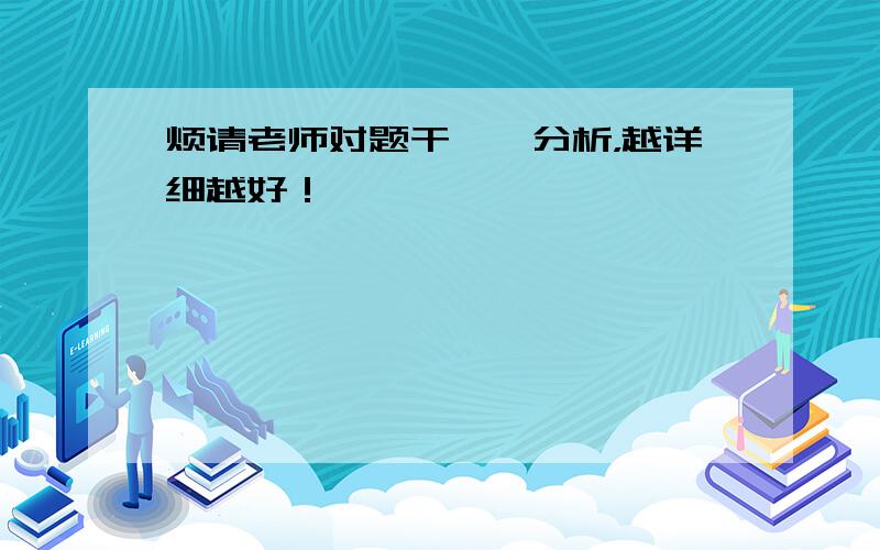 烦请老师对题干一一分析，越详细越好！