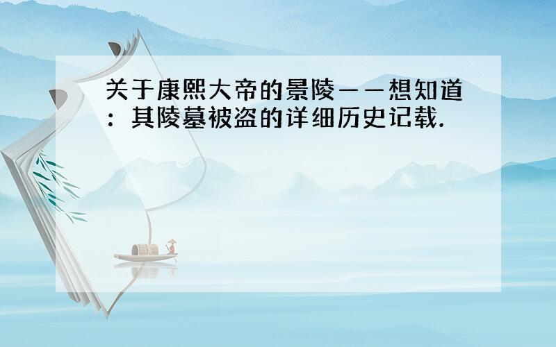 关于康熙大帝的景陵——想知道：其陵墓被盗的详细历史记载.