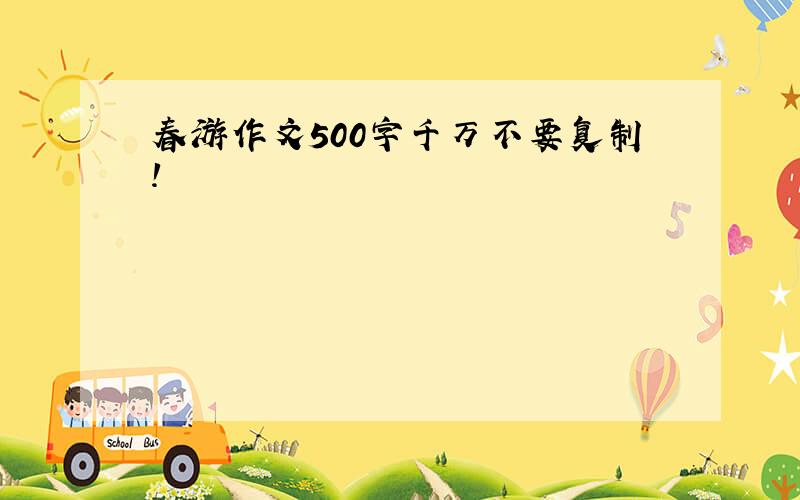 春游作文500字千万不要复制!