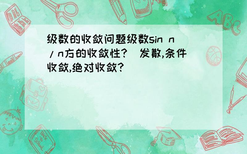 级数的收敛问题级数sin n/n方的收敛性?（发散,条件收敛,绝对收敛?）