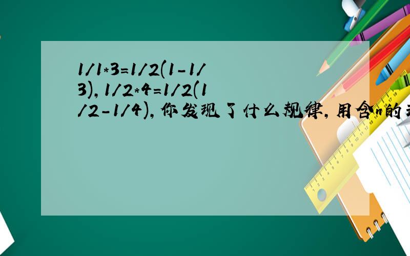 1/1*3=1/2(1-1/3),1/2*4=1/2(1/2-1/4),你发现了什么规律,用含n的式子表示,分式