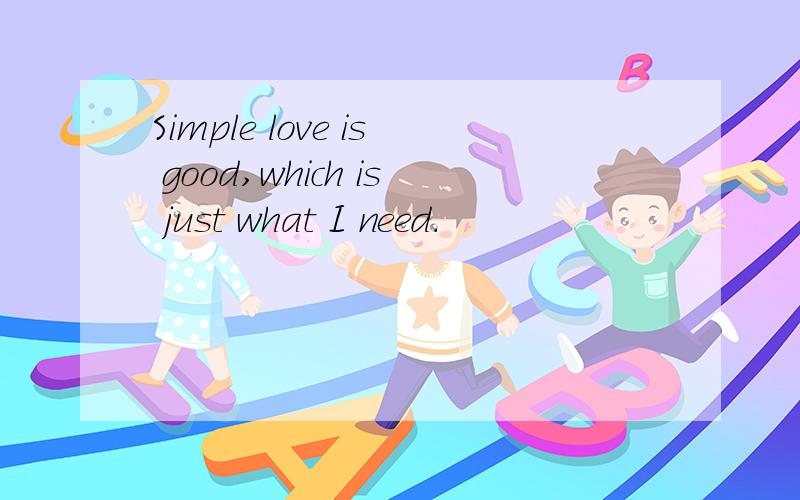 Simple love is good,which is just what I need.