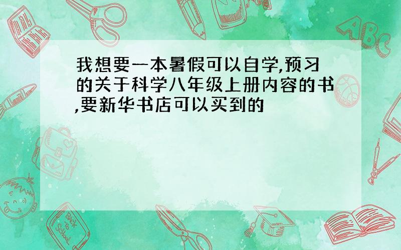 我想要一本暑假可以自学,预习的关于科学八年级上册内容的书,要新华书店可以买到的