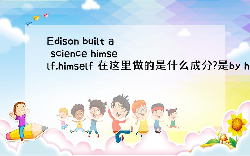 Edison built a science himself.himself 在这里做的是什么成分?是by himsel