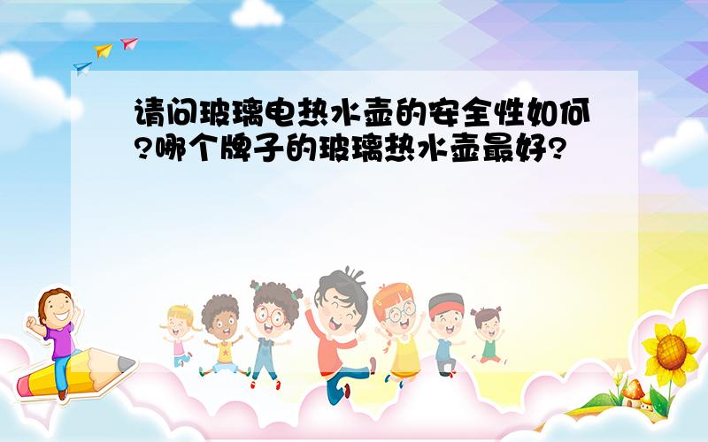 请问玻璃电热水壶的安全性如何?哪个牌子的玻璃热水壶最好?