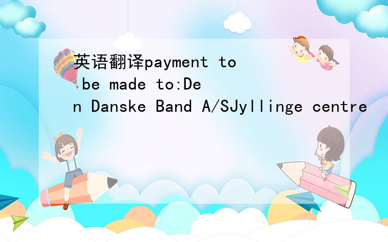 英语翻译payment to be made to:Den Danske Band A/SJyllinge centre