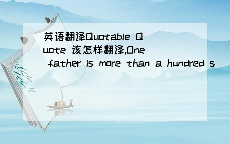 英语翻译Quotable Quote 该怎样翻译,One father is more than a hundred s