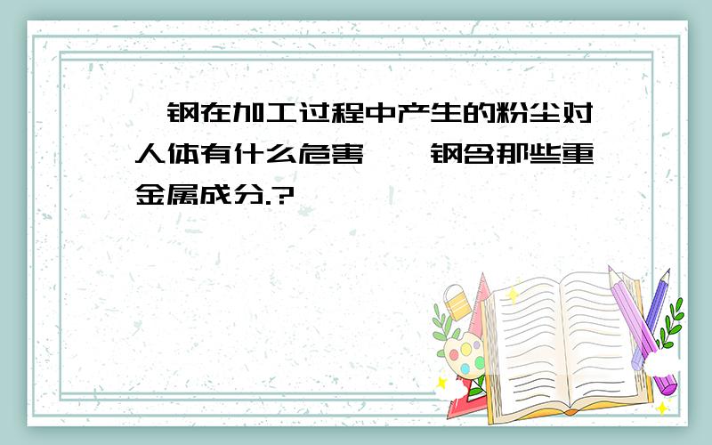 钨钢在加工过程中产生的粉尘对人体有什么危害,钨钢含那些重金属成分.?