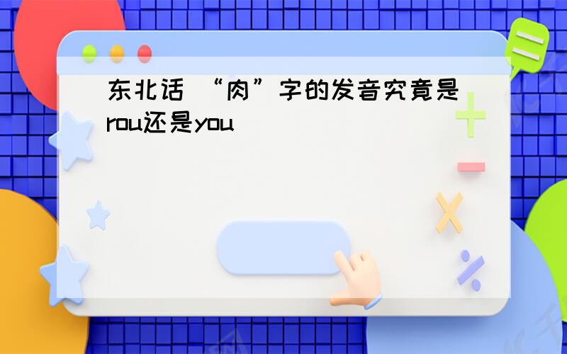 东北话 “肉”字的发音究竟是rou还是you