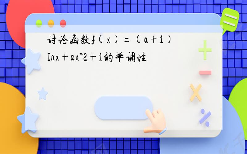 讨论函数f(x)=(a+1)Inx+ax^2+1的单调性