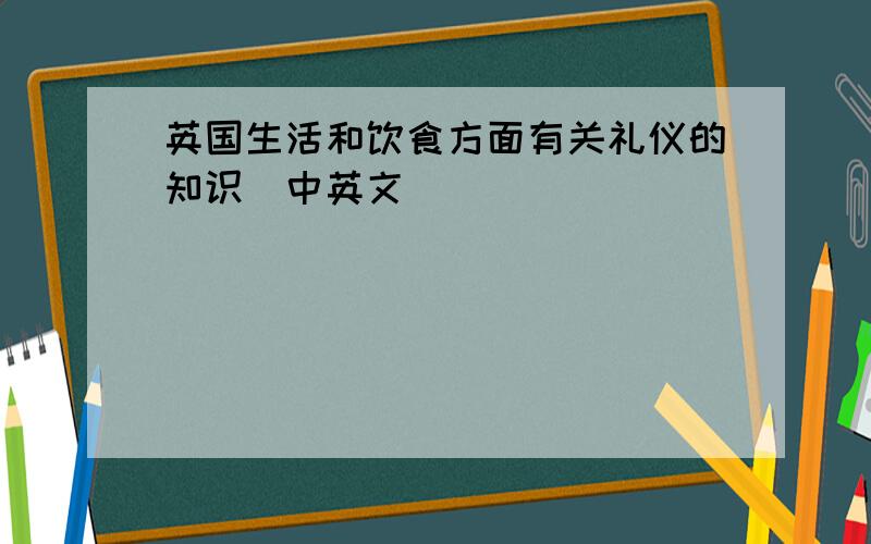 英国生活和饮食方面有关礼仪的知识（中英文）