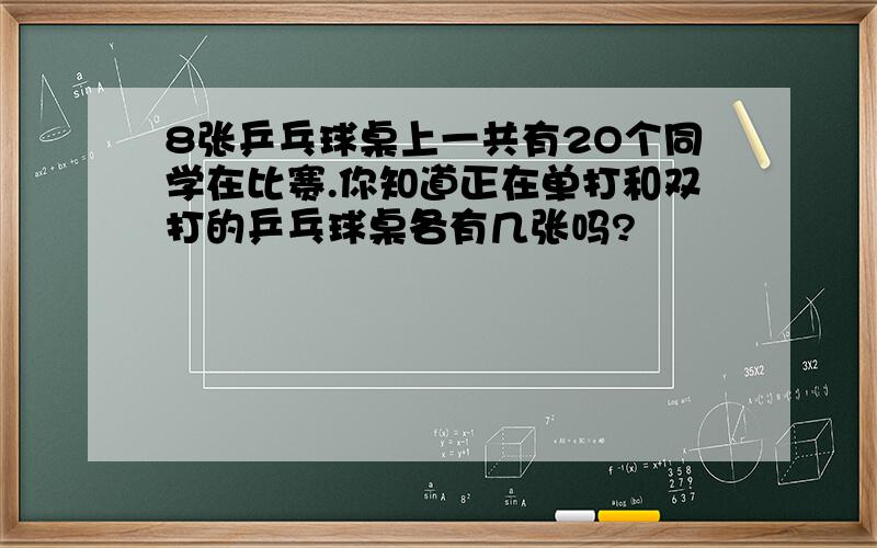 8张乒乓球桌上一共有2O个同学在比赛.你知道正在单打和双打的乒乓球桌各有几张吗?