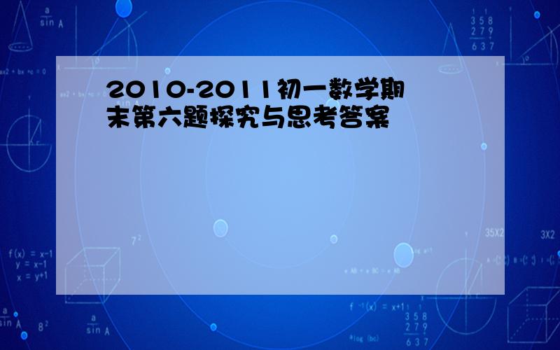 2010-2011初一数学期末第六题探究与思考答案