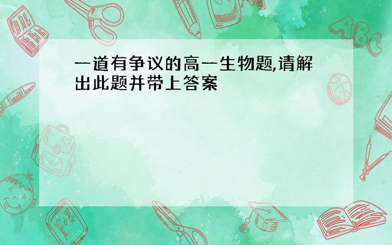 一道有争议的高一生物题,请解出此题并带上答案