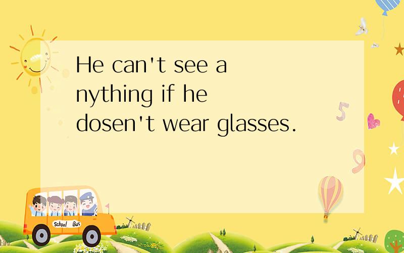 He can't see anything if he dosen't wear glasses.