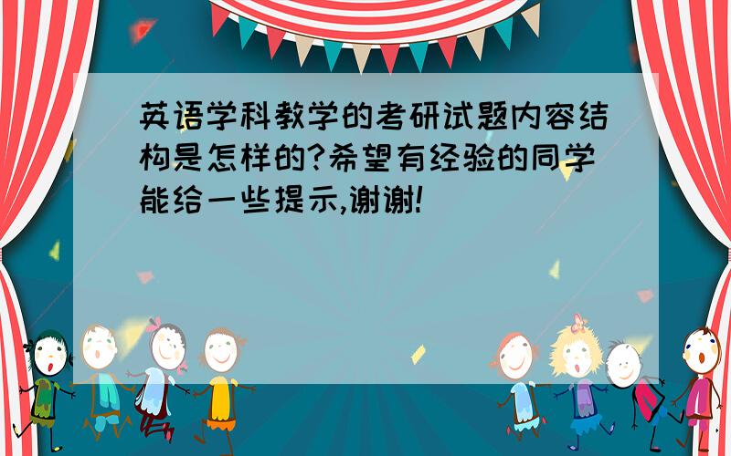 英语学科教学的考研试题内容结构是怎样的?希望有经验的同学能给一些提示,谢谢!