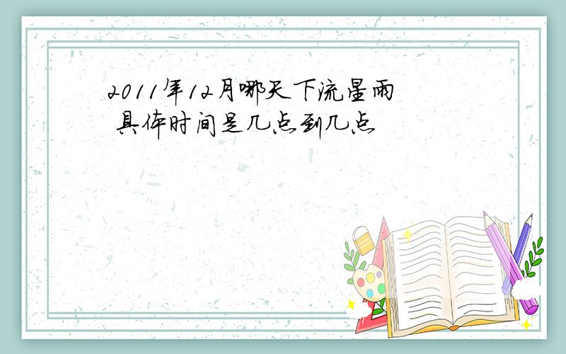 2011年12月哪天下流星雨 具体时间是几点到几点