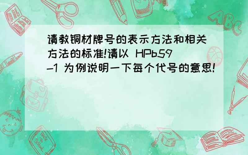 请教铜材牌号的表示方法和相关方法的标准!请以 HPb59-1 为例说明一下每个代号的意思!