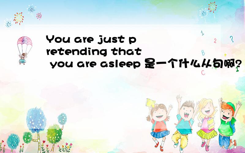 You are just pretending that you are asleep 是一个什么从句啊?